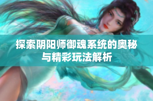 探索阴阳师御魂系统的奥秘与精彩玩法解析