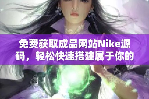 免费获取成品网站Nike源码，轻松快速搭建属于你的网站