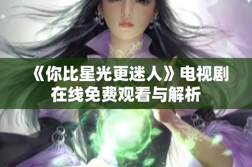 《你比星光更迷人》电视剧在线免费观看与解析