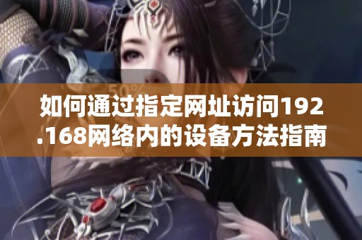 如何通过指定网址访问192.168网络内的设备方法指南