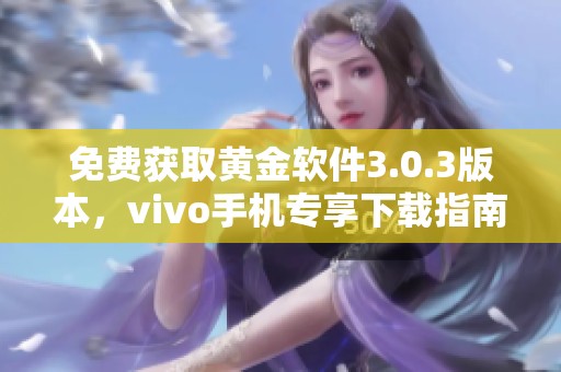 免费获取黄金软件3.0.3版本，vivo手机专享下载指南