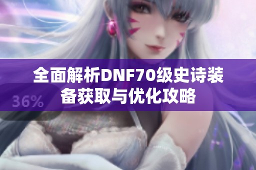 全面解析DNF70级史诗装备获取与优化攻略