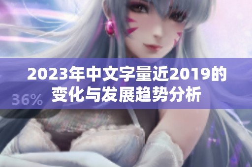 2023年中文字量近2019的变化与发展趋势分析