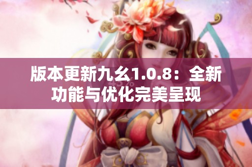 版本更新九幺1.0.8：全新功能与优化完美呈现