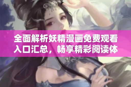 全面解析妖精漫画免费观看入口汇总，畅享精彩阅读体验