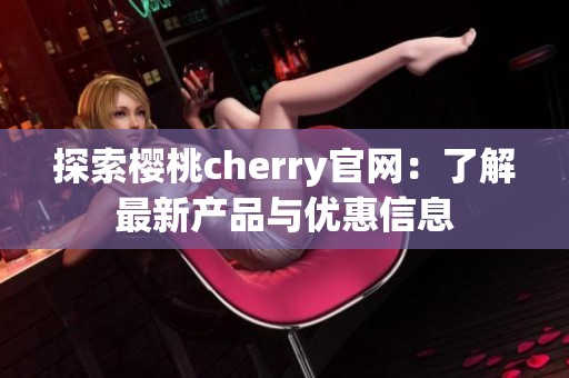 探索樱桃cherry官网：了解最新产品与优惠信息