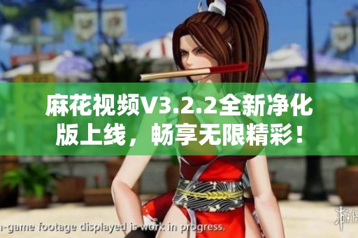 麻花视频V3.2.2全新净化版上线，畅享无限精彩！