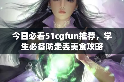 今日必看51cgfun推荐，学生必备防走丢美食攻略