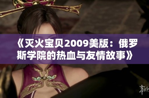 《灭火宝贝2009美版：俄罗斯学院的热血与友情故事》