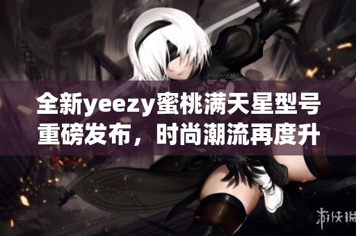 全新yeezy蜜桃满天星型号重磅发布，时尚潮流再度升级