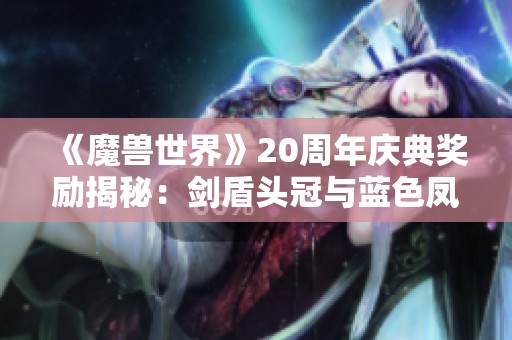 《魔兽世界》20周年庆典奖励揭秘：剑盾头冠与蓝色凤凰坐骑赏析