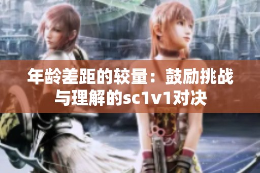 年龄差距的较量：鼓励挑战与理解的sc1v1对决