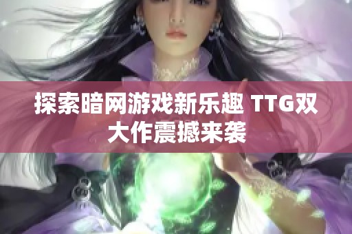 探索暗网游戏新乐趣 TTG双大作震撼来袭