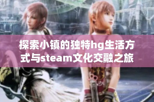 探索小镇的独特hg生活方式与steam文化交融之旅