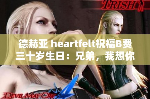 德赫亚 heartfelt祝福B费三十岁生日：兄弟，我想你了！