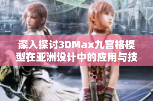 深入探讨3DMax九宫格模型在亚洲设计中的应用与技巧