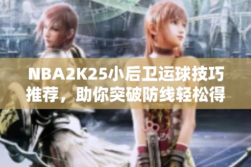 NBA2K25小后卫运球技巧推荐，助你突破防线轻松得分