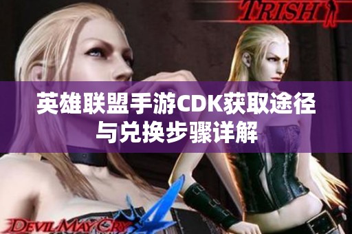 英雄联盟手游CDK获取途径与兑换步骤详解