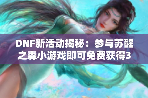 DNF新活动揭秘：参与苏醒之森小游戏即可免费获得30天黑钻奖励！