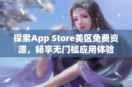 探索App Store美区免费资源，畅享无门槛应用体验