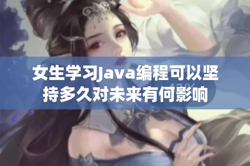 女生学习Java编程可以坚持多久对未来有何影响