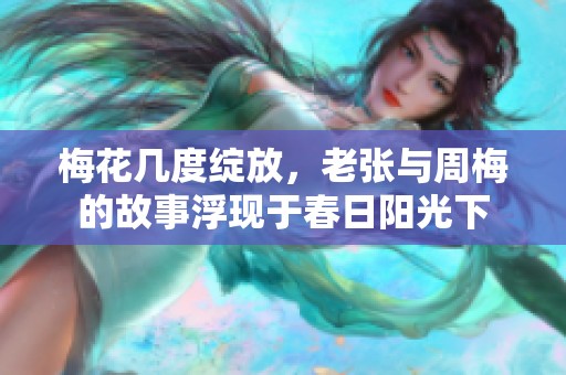 梅花几度绽放，老张与周梅的故事浮现于春日阳光下