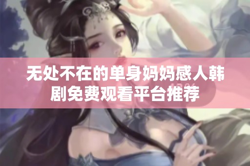 无处不在的单身妈妈感人韩剧免费观看平台推荐