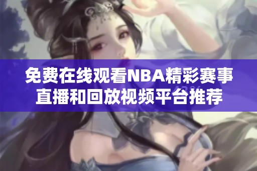 免费在线观看NBA精彩赛事直播和回放视频平台推荐