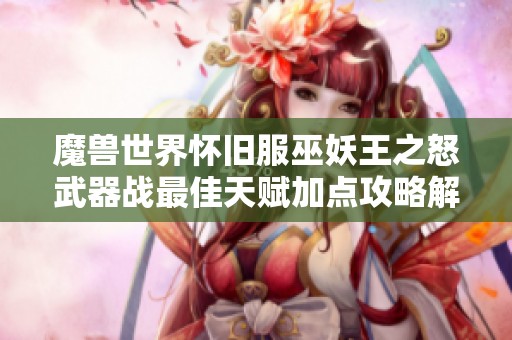 魔兽世界怀旧服巫妖王之怒武器战最佳天赋加点攻略解析