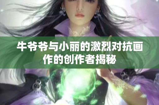 牛爷爷与小丽的激烈对抗画作的创作者揭秘