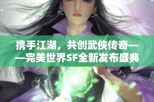 携手江湖，共创武侠传奇——完美世界SF全新发布盛典！