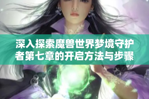 深入探索魔兽世界梦境守护者第七章的开启方法与步骤