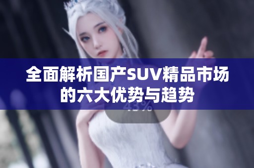 全面解析国产SUV精品市场的六大优势与趋势