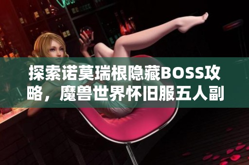 探索诺莫瑞根隐藏BOSS攻略，魔兽世界怀旧服五人副本全解析