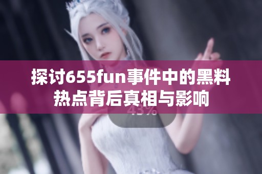 探讨655fun事件中的黑料热点背后真相与影响