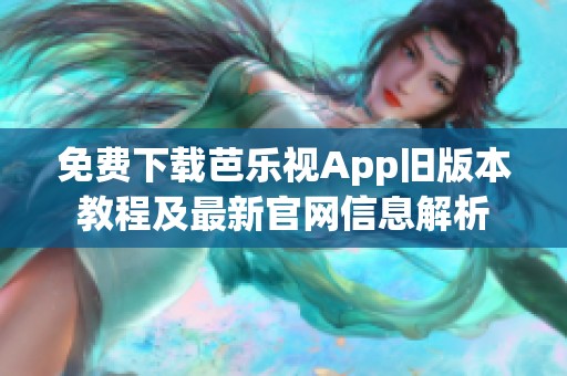 免费下载芭乐视App旧版本教程及最新官网信息解析