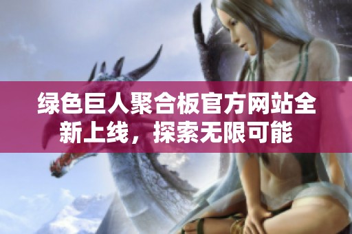 绿色巨人聚合板官方网站全新上线，探索无限可能