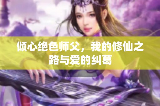 倾心绝色师父，我的修仙之路与爱的纠葛