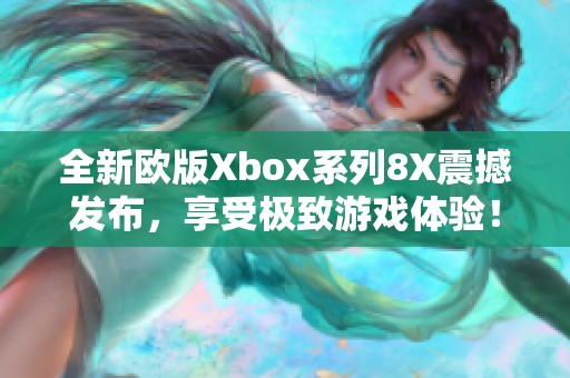 全新欧版Xbox系列8X震撼发布，享受极致游戏体验！