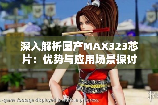 深入解析国产MAX323芯片：优势与应用场景探讨