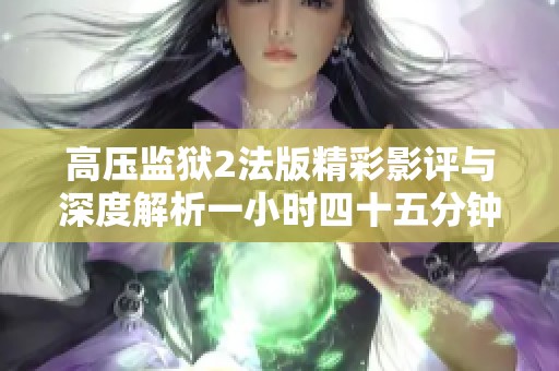 高压监狱2法版精彩影评与深度解析一小时四十五分钟完整版