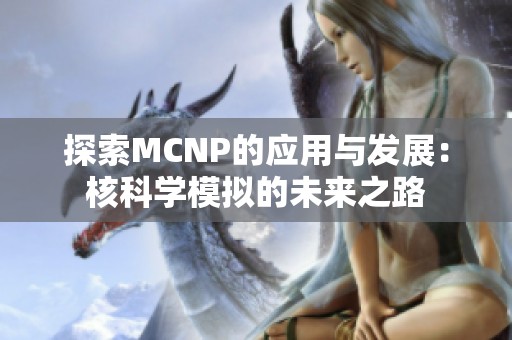 探索MCNP的应用与发展：核科学模拟的未来之路