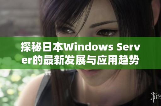 探秘日本Windows Server的最新发展与应用趋势