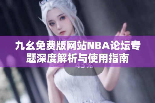 九幺免费版网站NBA论坛专题深度解析与使用指南