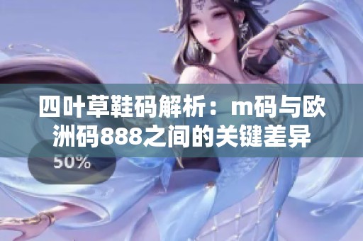 四叶草鞋码解析：m码与欧洲码888之间的关键差异