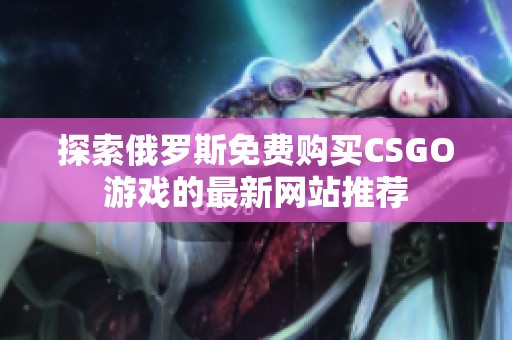 探索俄罗斯免费购买CSGO游戏的最新网站推荐