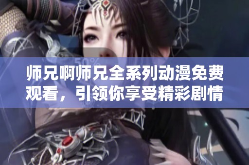 师兄啊师兄全系列动漫免费观看，引领你享受精彩剧情