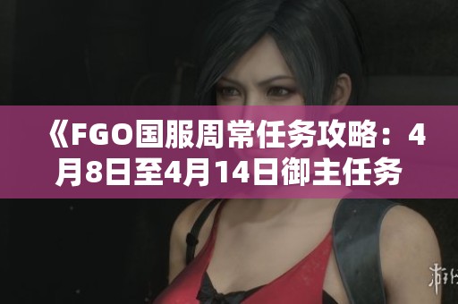 《FGO国服周常任务攻略：4月8日至4月14日御主任务指南》