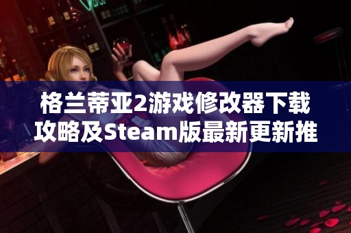 格兰蒂亚2游戏修改器下载攻略及Steam版最新更新推荐