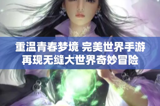 重温青春梦境 完美世界手游再现无缝大世界奇妙冒险